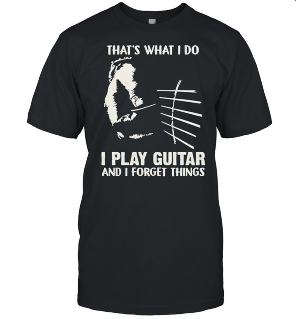 Awesome Thats What I Do I Play Guitar And I Forget Things Shirt 