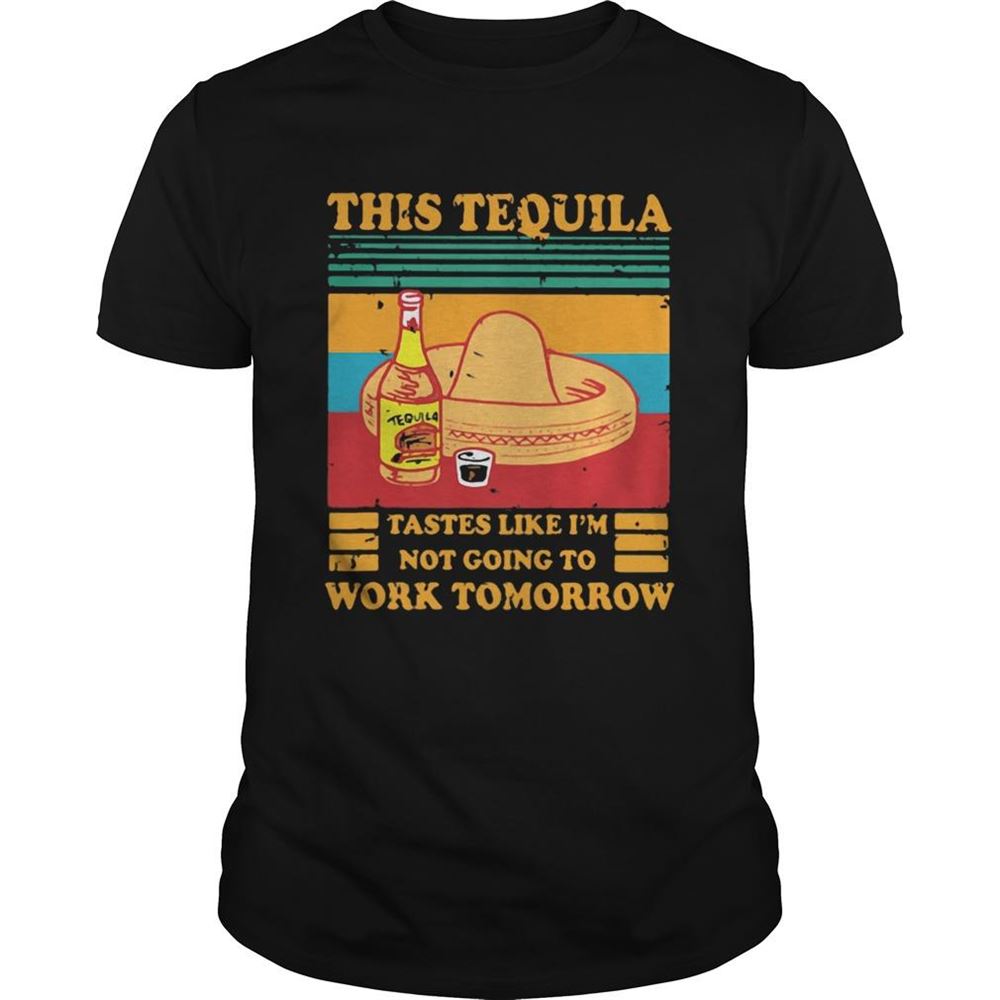 Amazing This Tequila Tastes Like Im Not Going To Work Tomorrow Vintage Shirt 