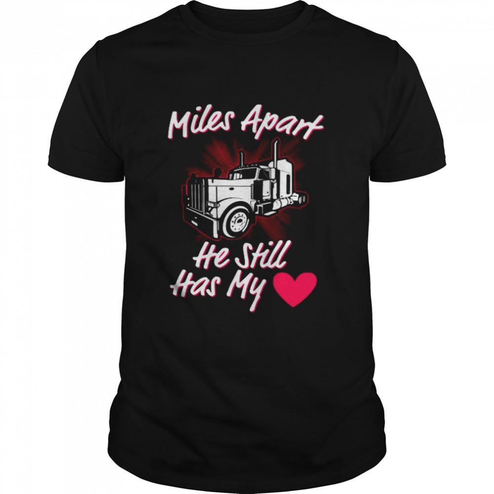 Attractive Trucker Miles Apart He Still Has My Heart Shirt 