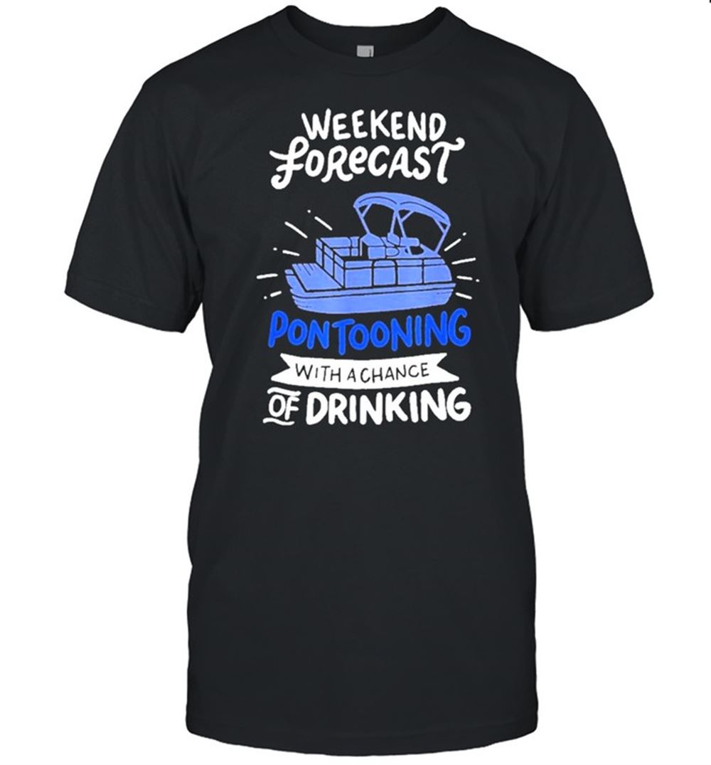 Great Weekend Forecast Pontooning With A Chance Of Drinking Tshirt 