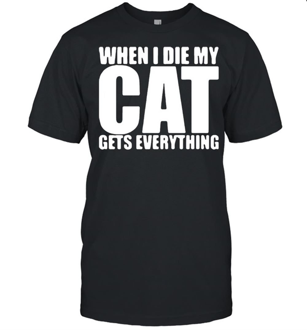 Gifts When I Die My Cat Gets Everything T-shirt 