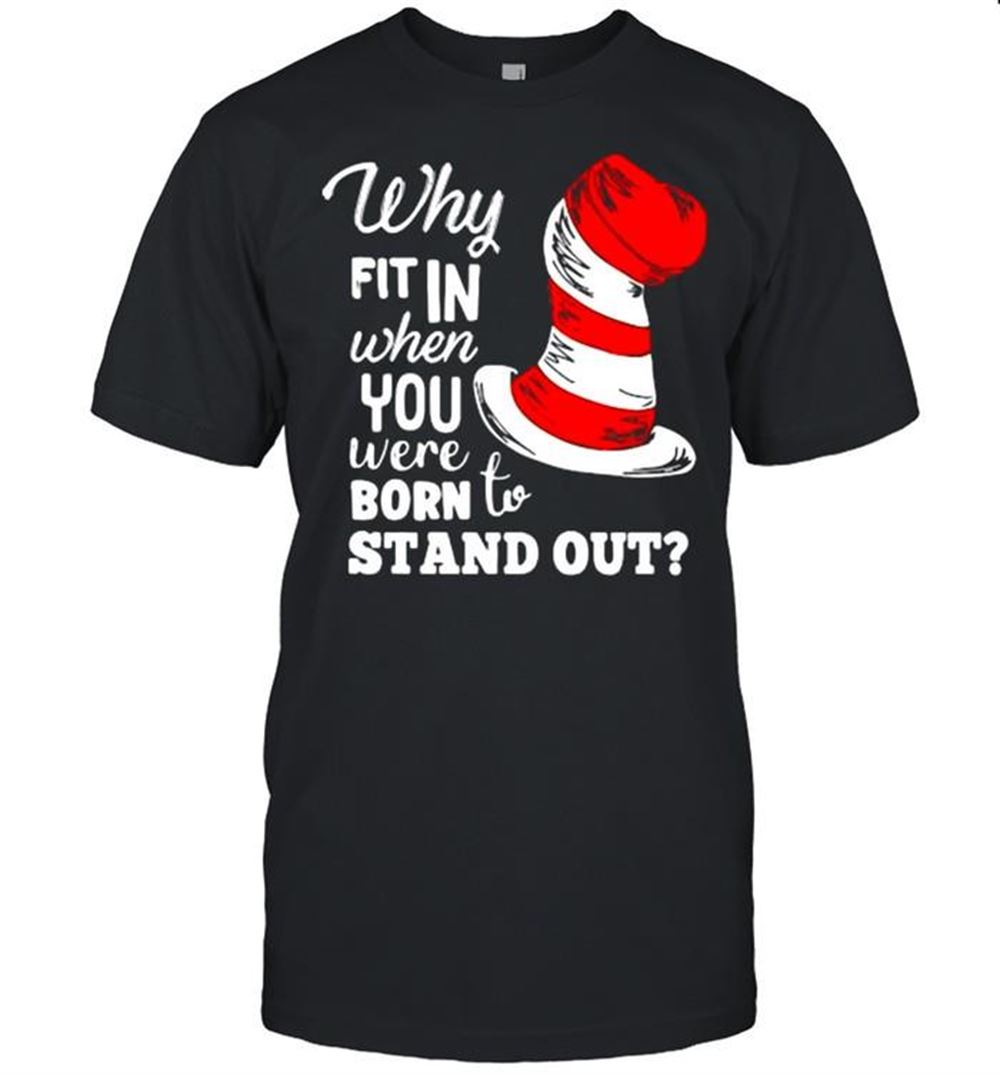 Limited Editon Why Fit In When You Were Born To Stand Out Dr Seuss Shirt 