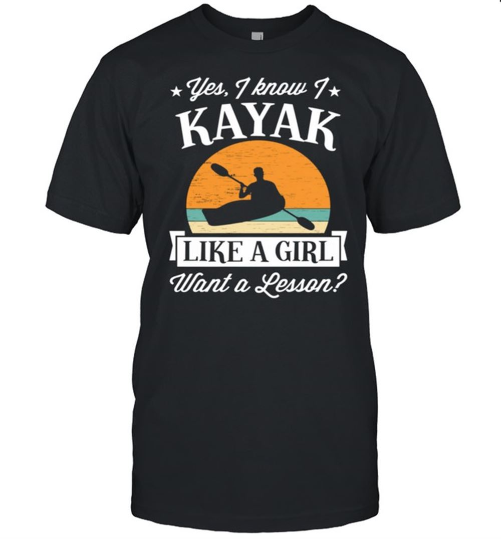 Limited Editon Yes I Know I Kayak Like A Girl Want A Lesson Retro Shirt 