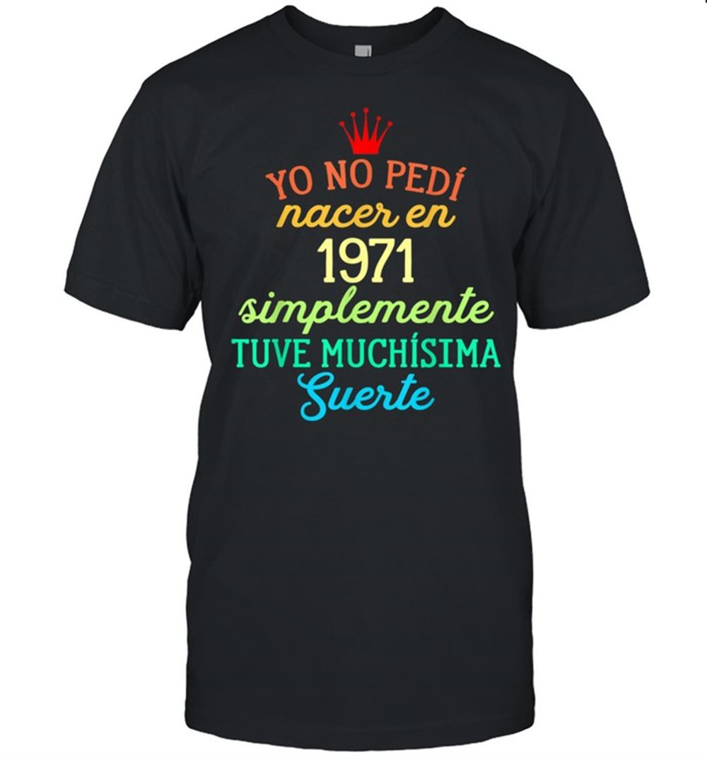 Amazing Yo No Pedí Nacer En 1971 Simplemente Tuve Suerte Shirt 