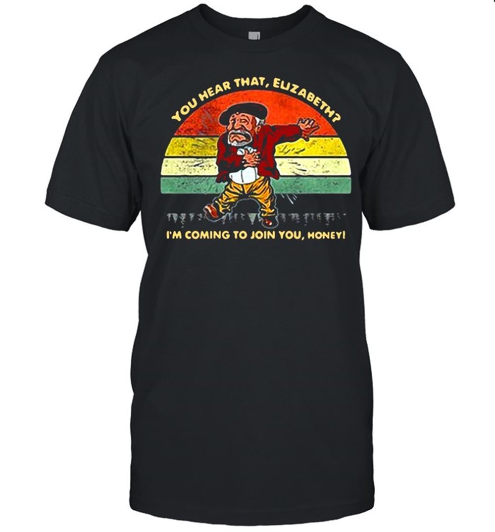 Interesting You Hear That Elizabeth Im Coming To Join You Honey Vintage Retro T-shirt 