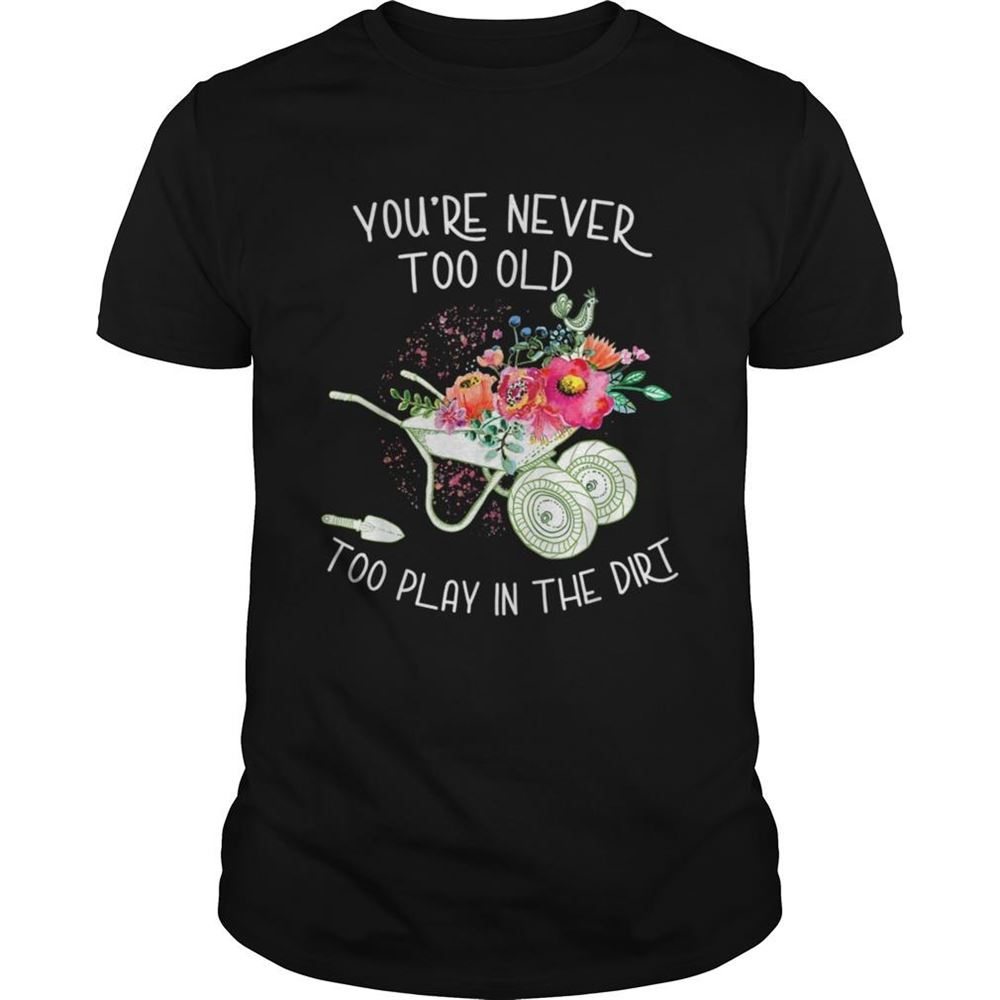 Amazing Youre Never Too Old To Play In The Dirt Gardner Shirt 