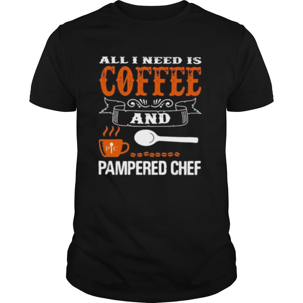 Interesting All I Need Is Coffee And Pampered Chef Shirt 