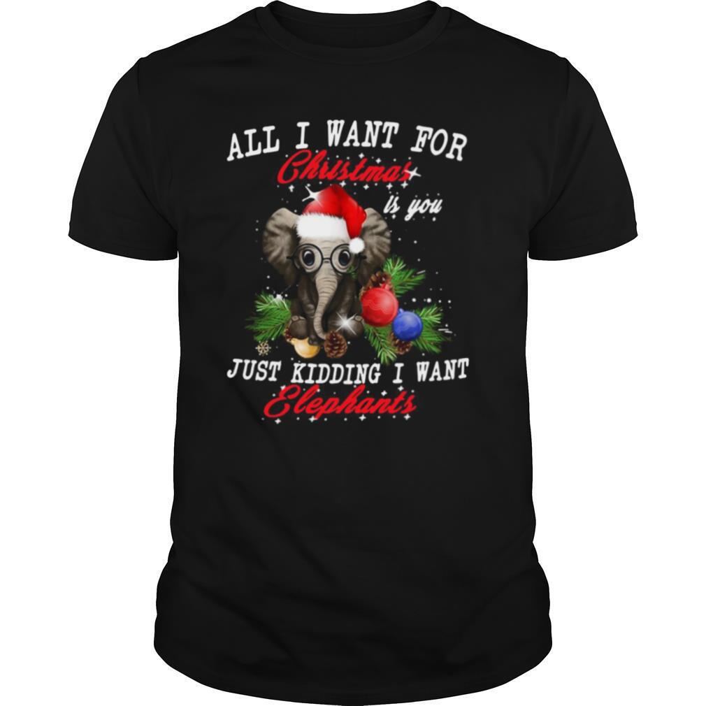 Amazing All I Want For Christmas Is You Just Kidding I Want Elephants Shirt 