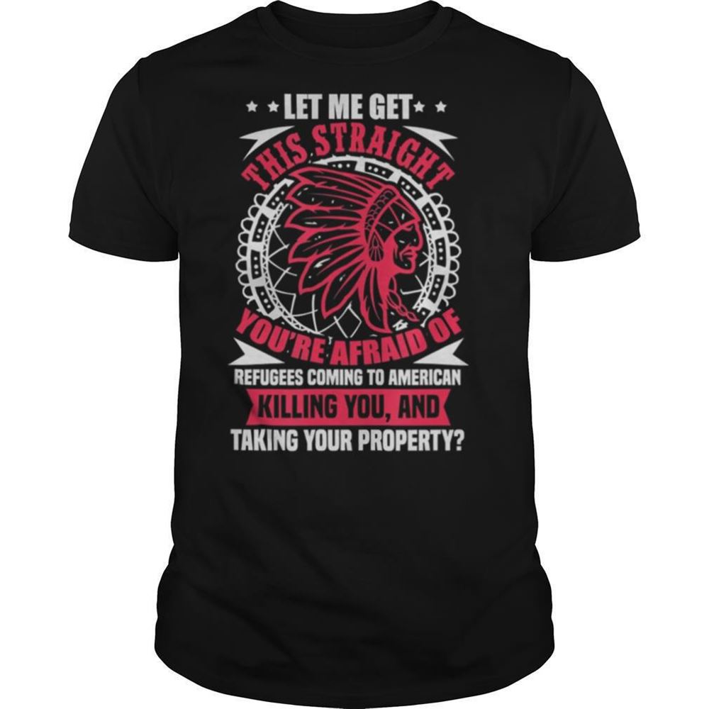 Attractive Let Me Get This Straight Native American Refugees Shirt 