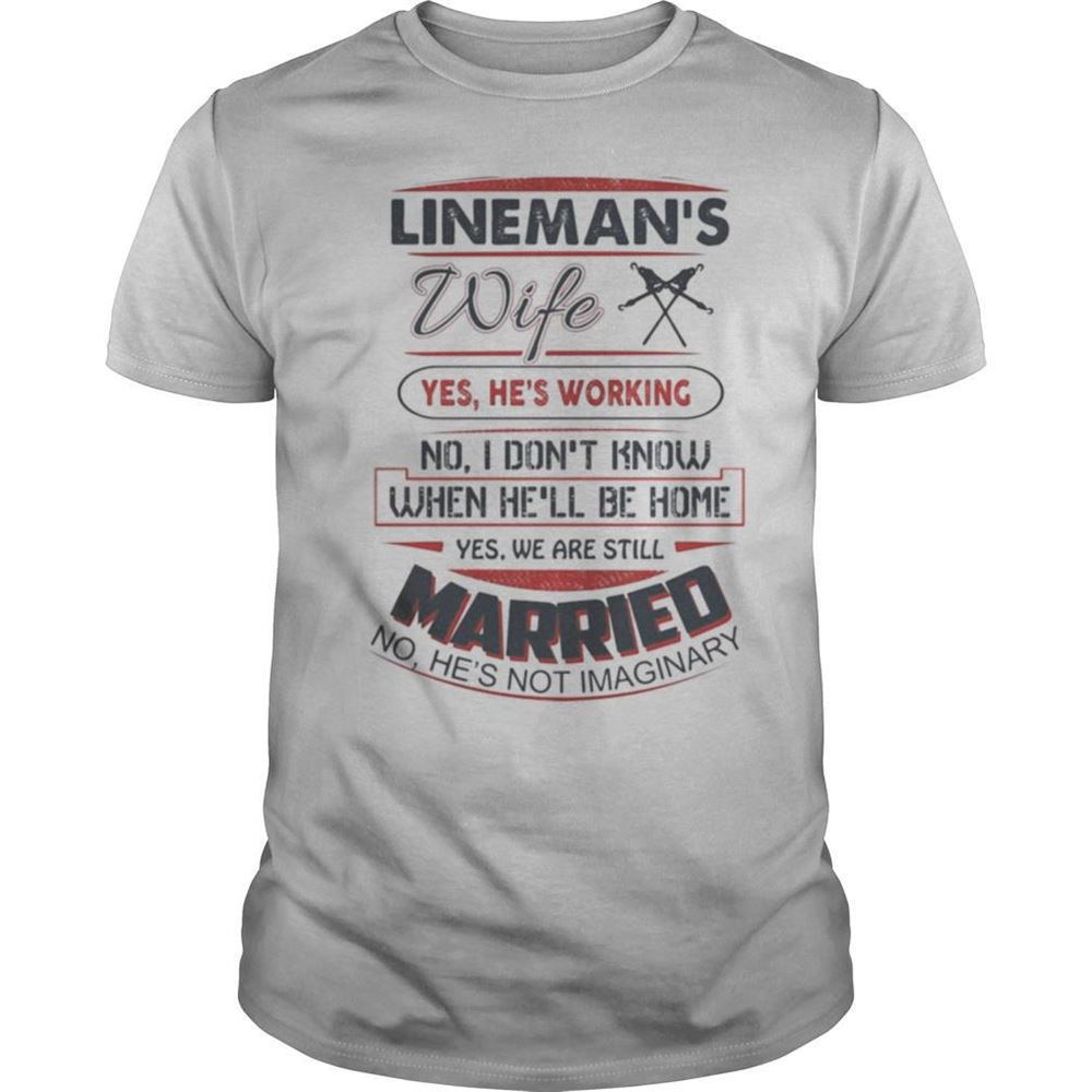 Attractive Linemans Wife Yes Hes Working No I Dont Know When Hell Be Home Yes We Are Still Married No Hes Not Imaginary Shirt 