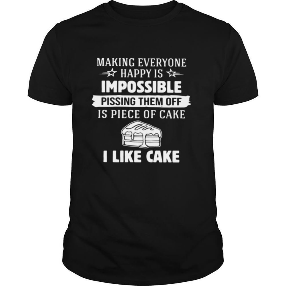 Attractive Making Everyone Happy Is Impossible Pissing Them Off Is Piece Of Cake I Like Cake Shirt 