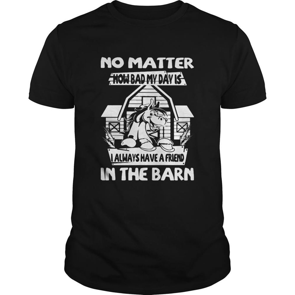 Interesting No Matter How Bad My Day Is I Always Have A Friend In The Barn Shirt 