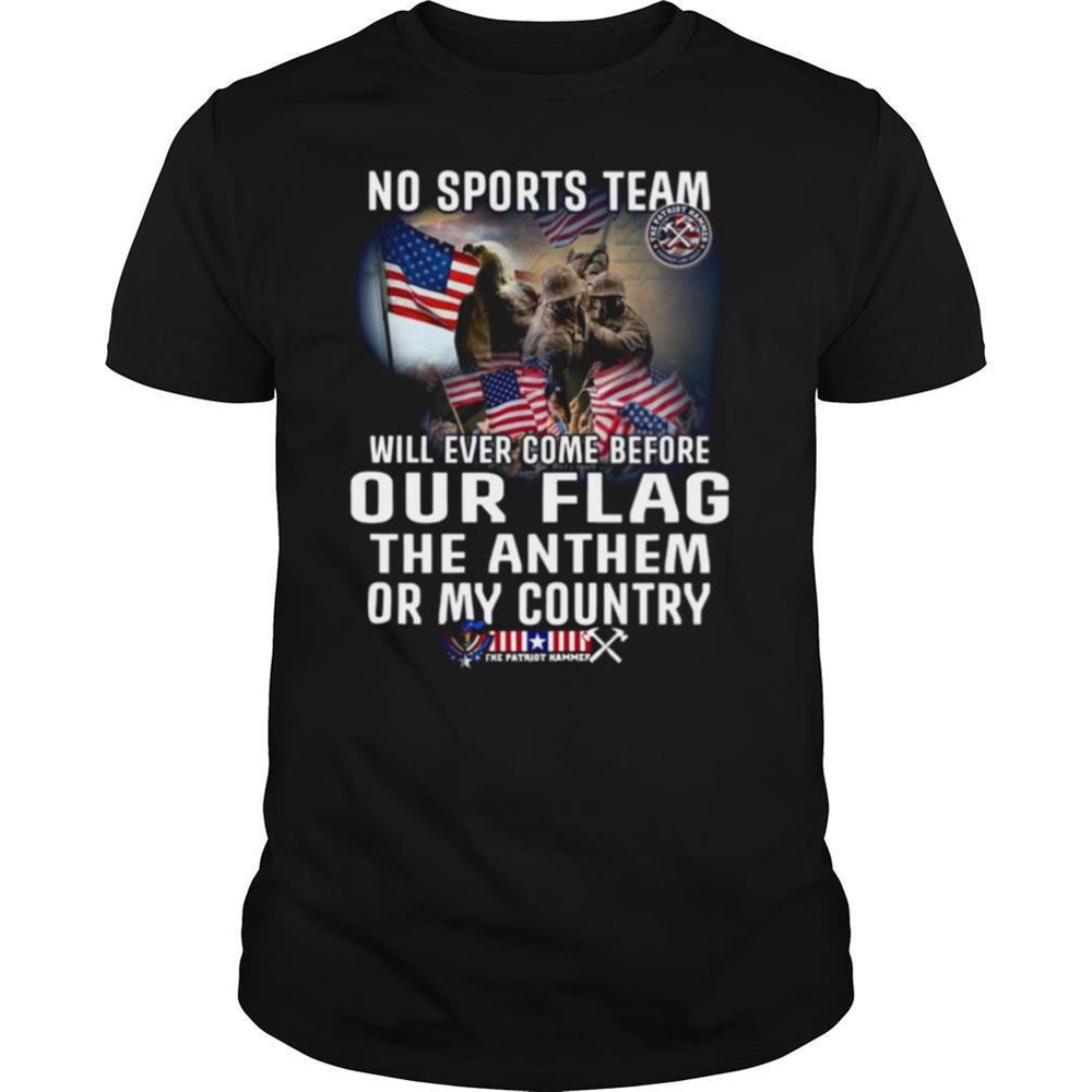 Best No Sports Team Will Ever Come Before Our Flag The Anthem Or My Country Shirt 