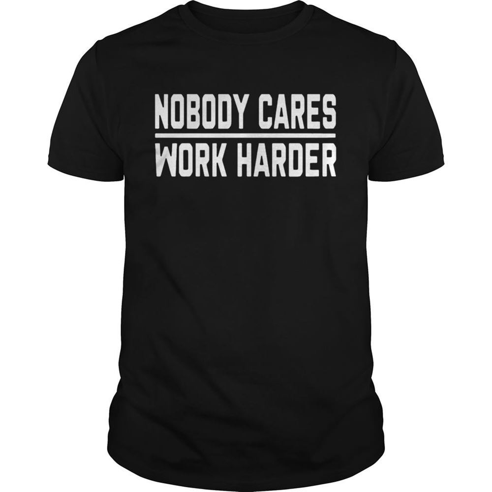 Great Nobody Cares Work Harder Tshirt 