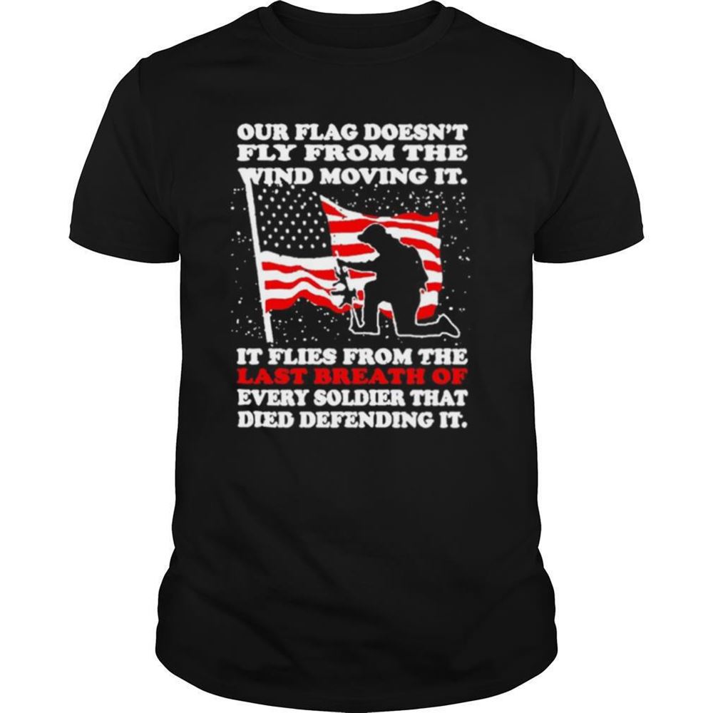 Amazing Our Flag Doesnt Fly From The Wind Moving It Shirt 