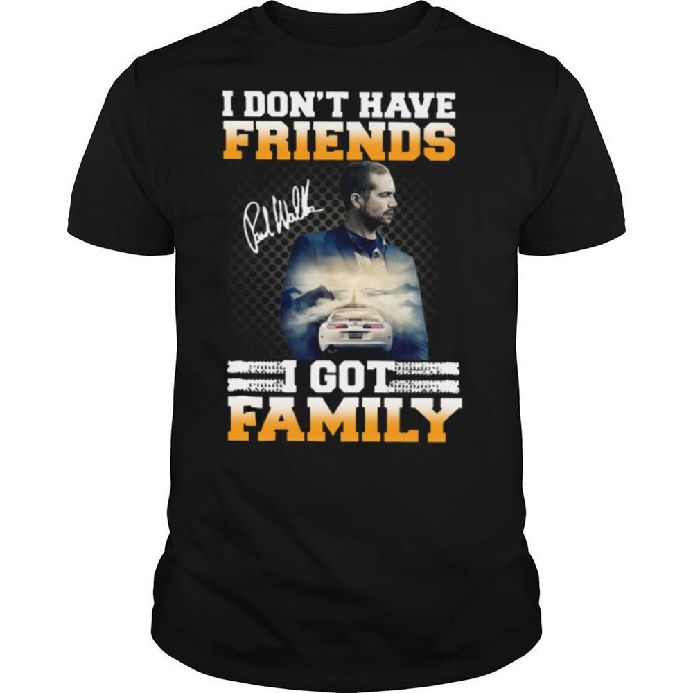 Gifts Paul Walker I Dont Have Friends I Got Family Signature Shirt 