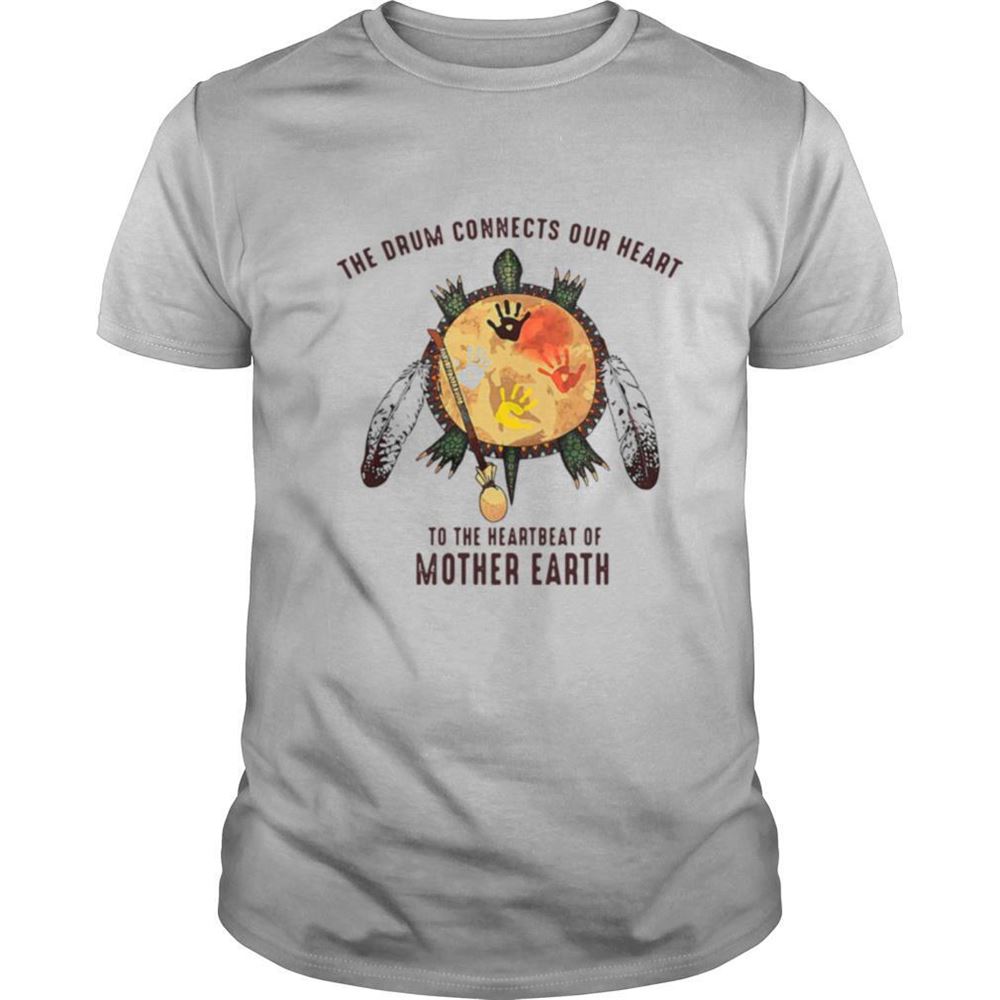 Interesting The Drum Connects Your Heart To The Heartbeat Of Mother Earth Shirt 