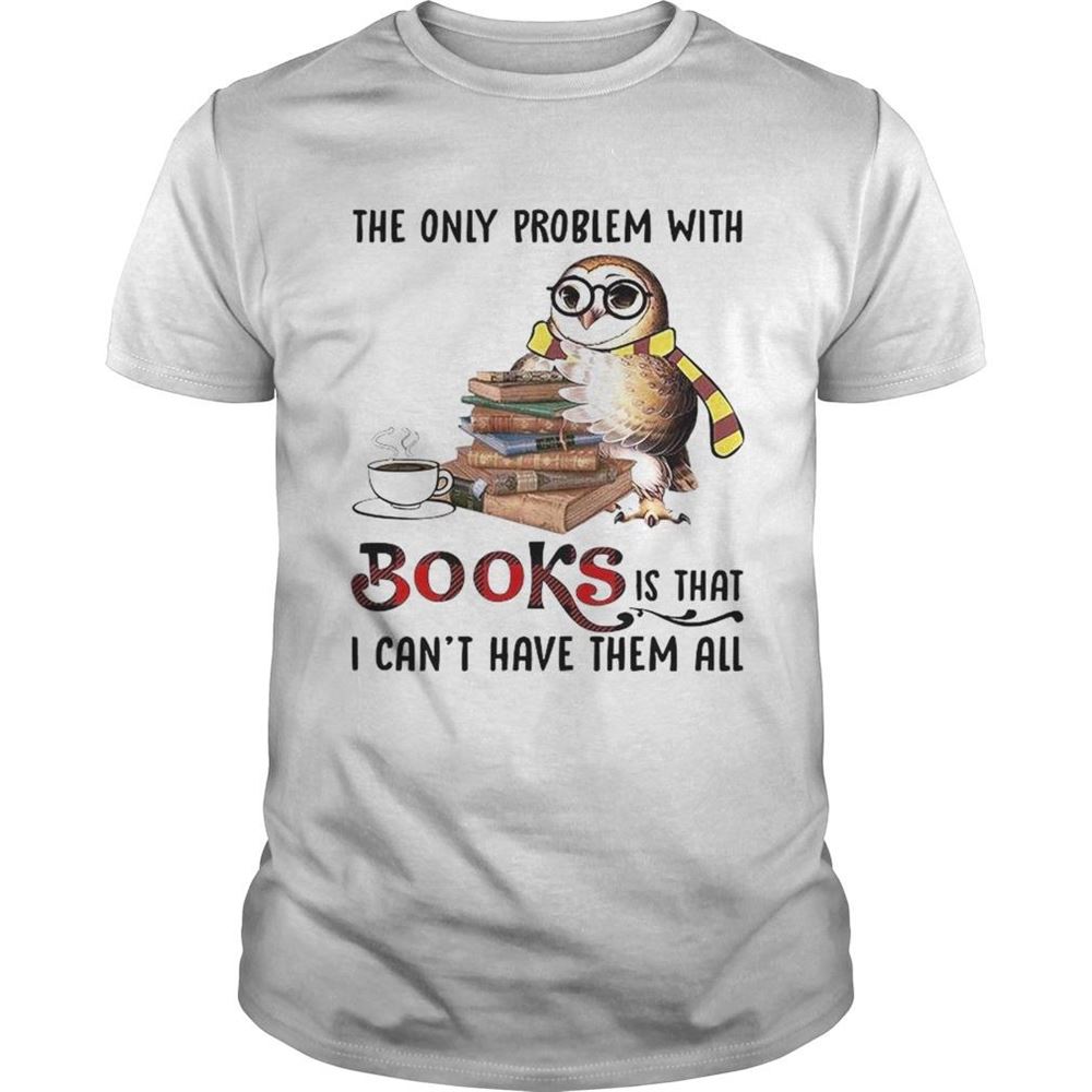 Amazing The Only Problem With Books Is That I Cant Have Them All Shirt 