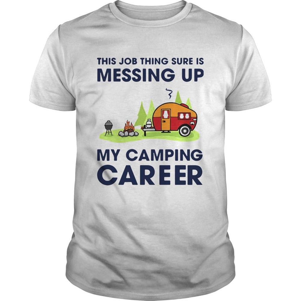 Amazing This Job Thing Sure Is Messing Up My Camping Career Shirt 