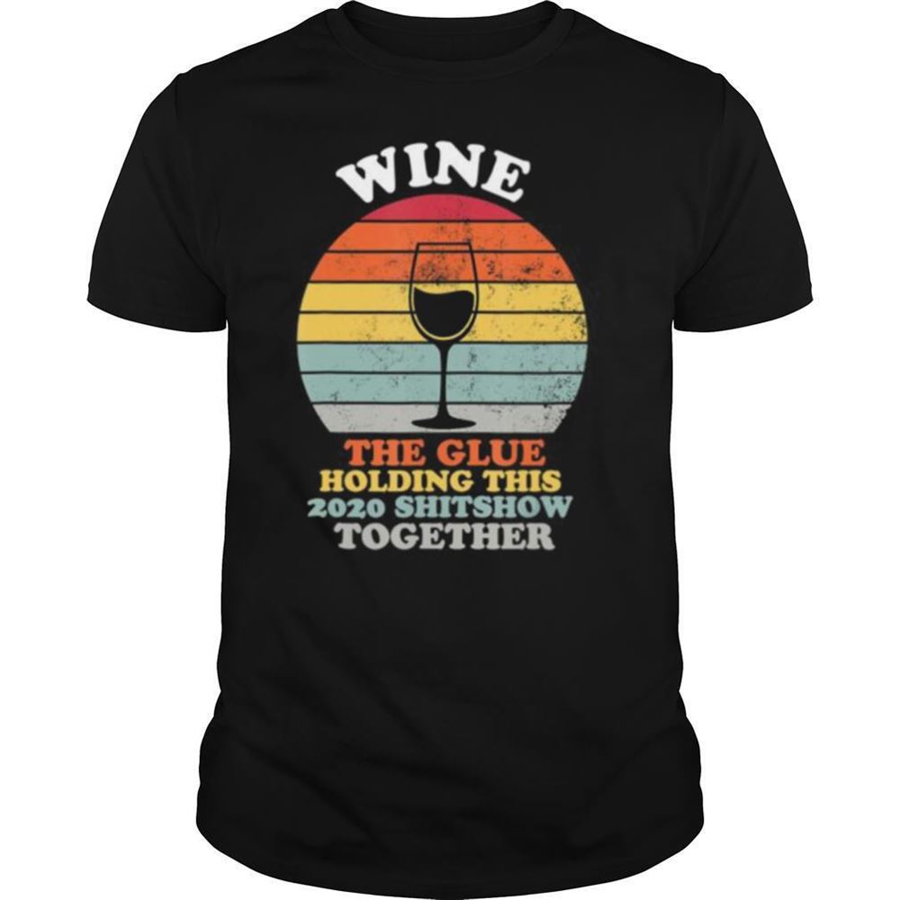 Limited Editon Wine The Glue Holding This 2020 Shitshow Together Women Gift Shirt 