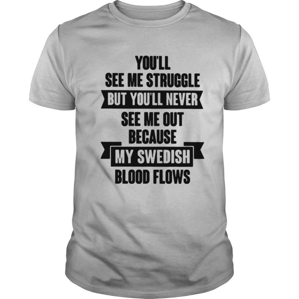 Great Youll See Me Struggle But Youll Never See Me Out Because My Swedish Blood Flows Shirt 