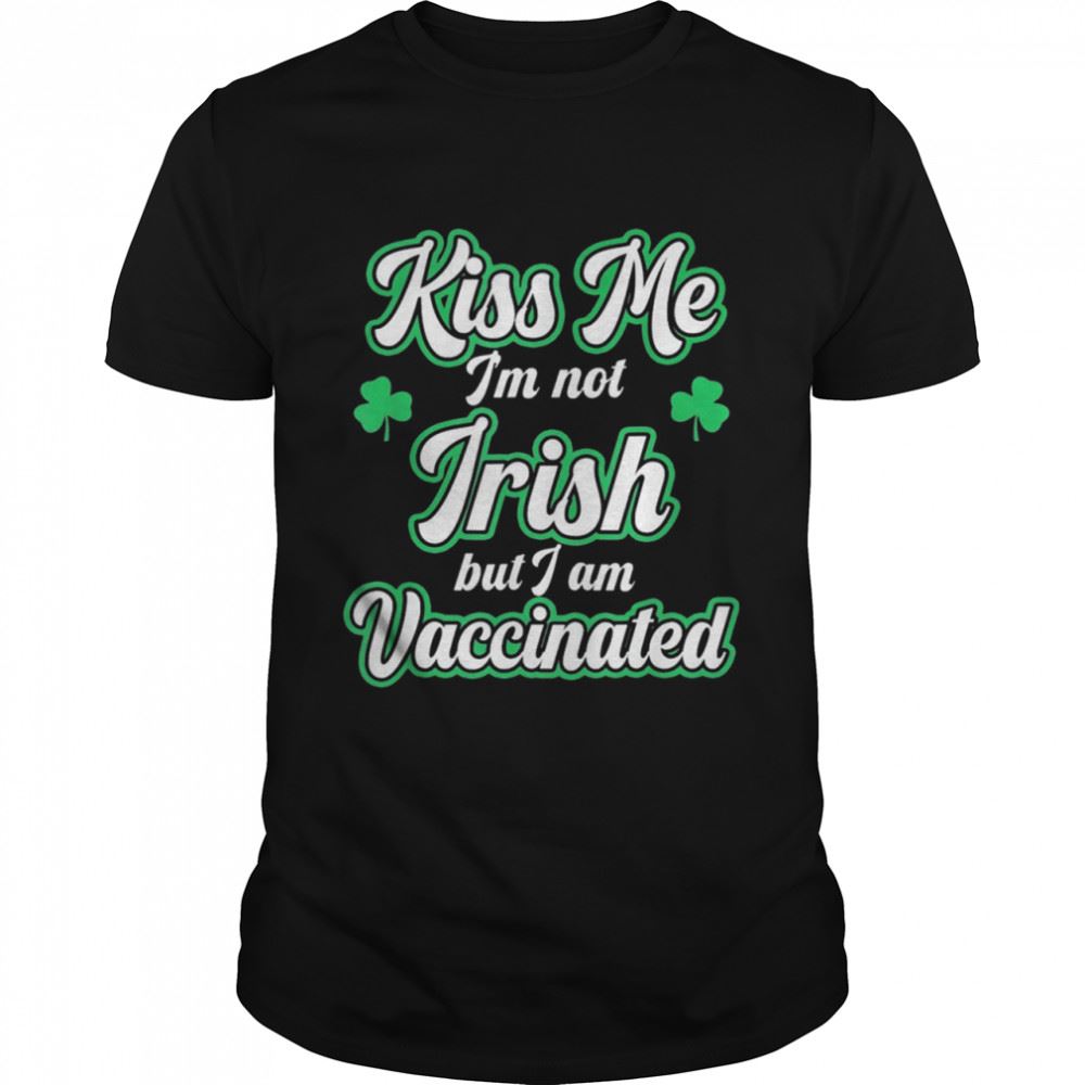 Promotions Kiss Me Im Not Irish But I Am Vaccinated St Patricks Day Shirt 