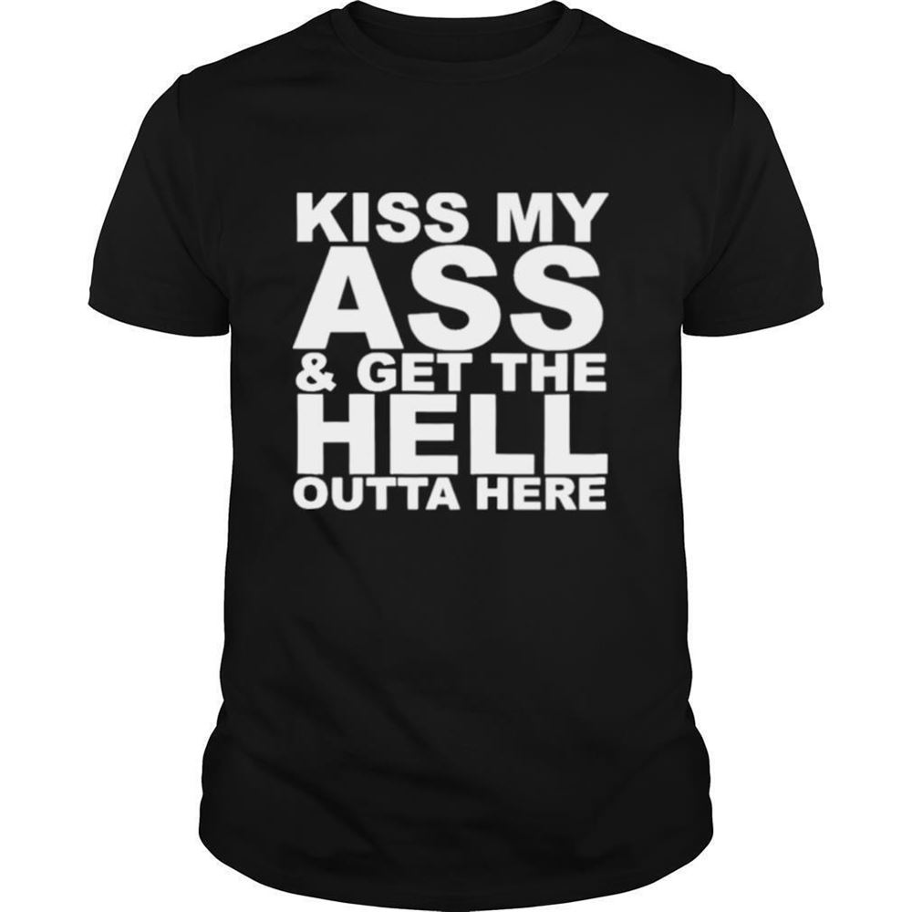 Promotions Kiss My Ass And Get The Hell Outta Here Shirt 