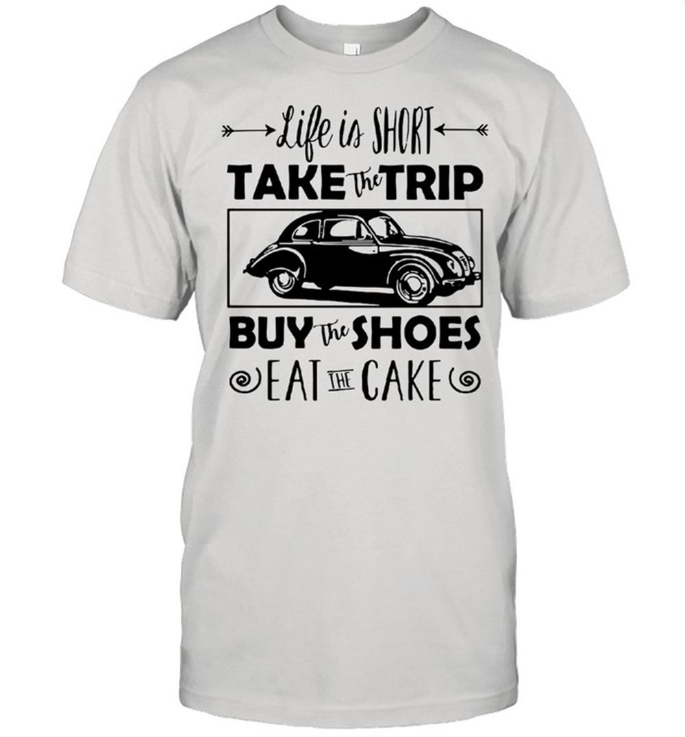 Awesome Life Is Short Take The Trip Buy The Shoes Eat The Cake Shirt 