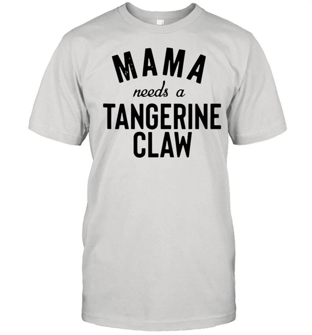 High Quality Mama Needs A Tangerine Claw Aint No Laws Shirt 