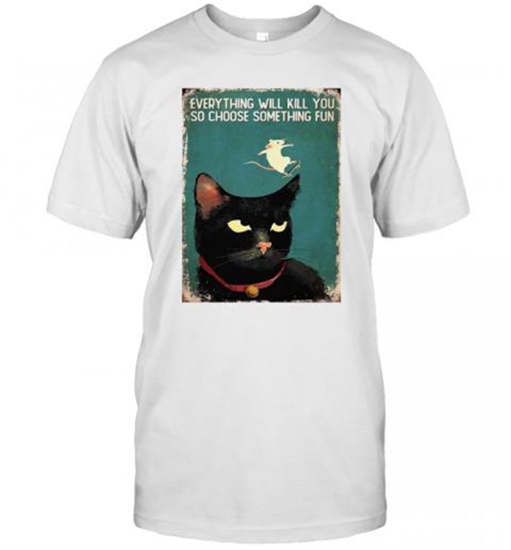 Interesting Mouse Cat Everything Will Kill You So Choose Something T-shirt 