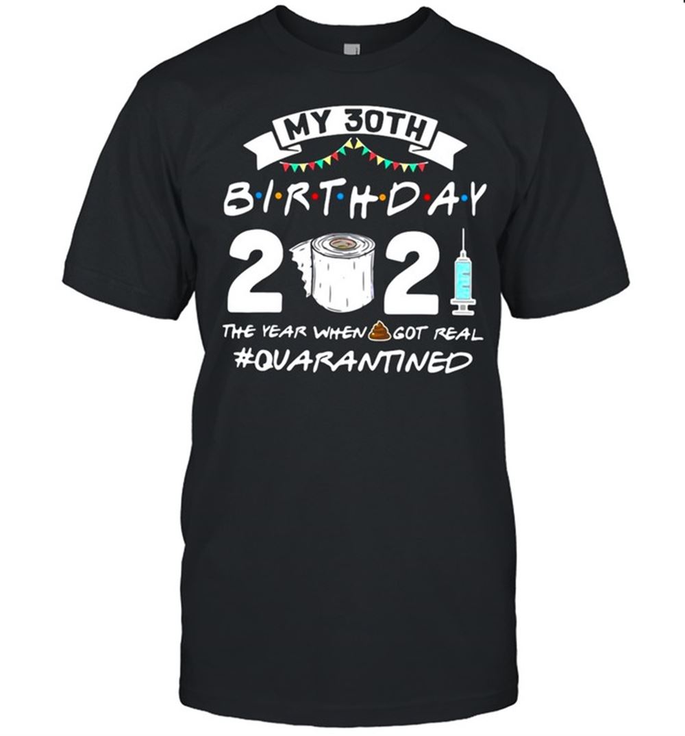 Awesome My 30th Birthday 2021 The Year When Got Real Quarantine Shirt 