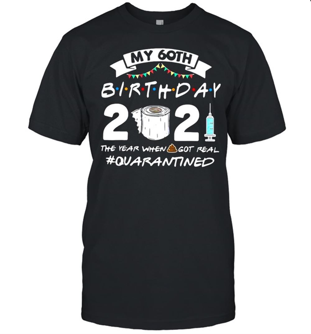 Awesome My 60th Birthday 2021 The Year When Got Real Quarantine Shirt 