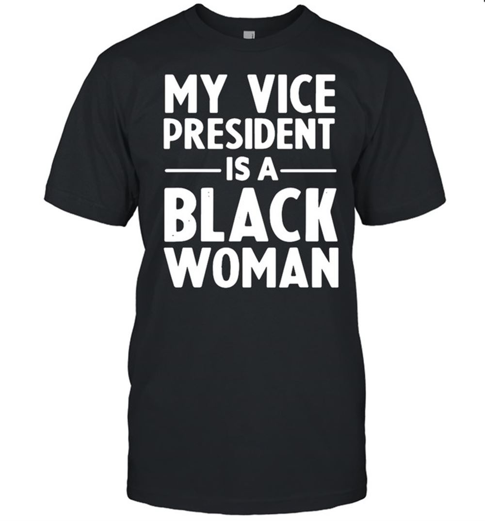 Awesome My Vice President Is A Black Woman Shirt 