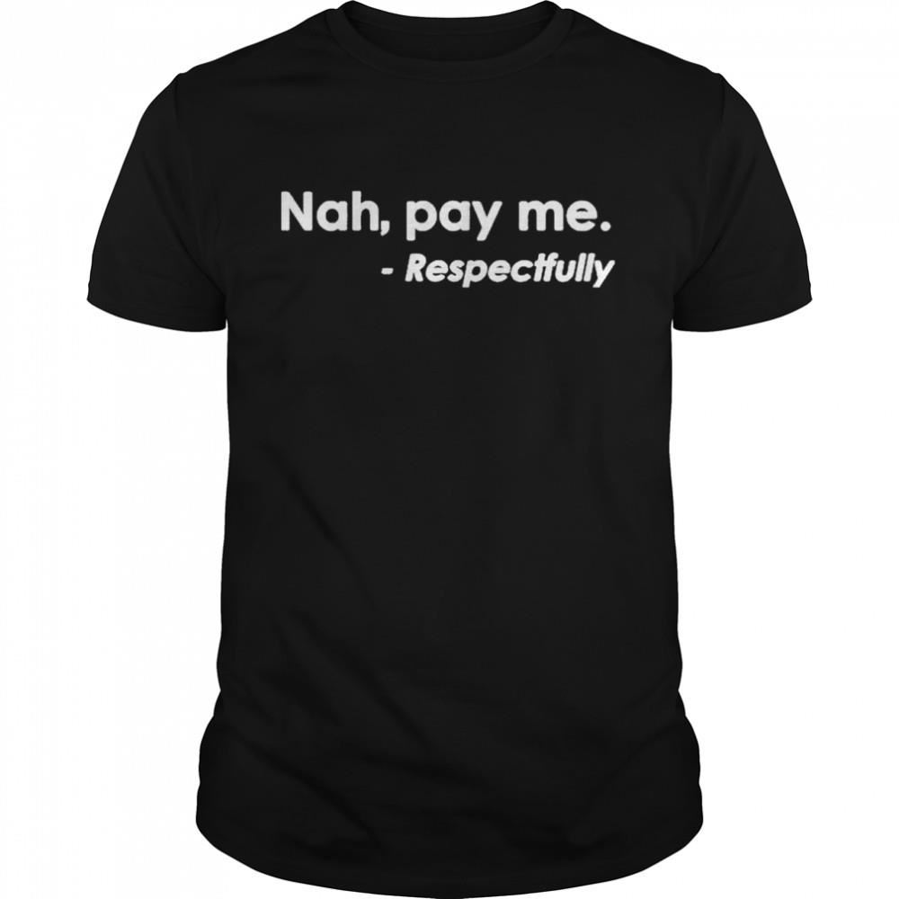 Limited Editon Nah Pay Me Respectfully Shirt 