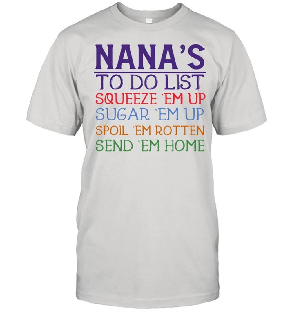 Great Nanas To Do List Squeeze Em Up Sugar Em Up Spoil Em Rotten Send Em Home Shirt 