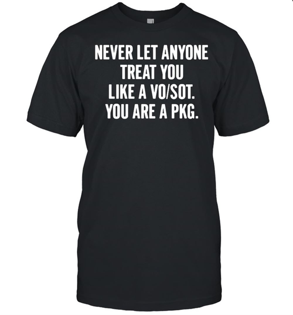 Awesome Never Let Anyone Treat You Like A Vo Sot You Are A Pkg Shirt 