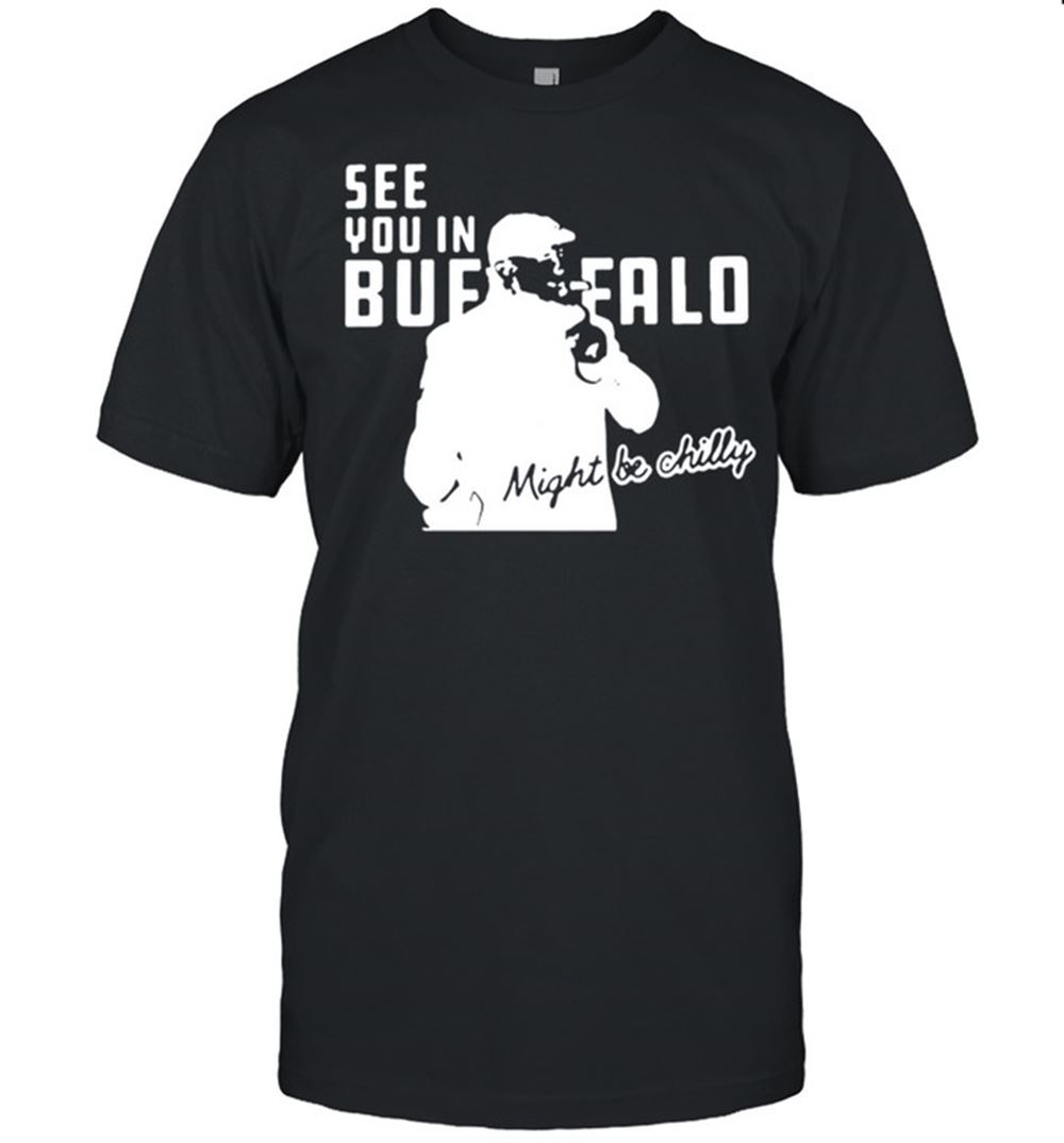 Special See You In Buffalo Bills Might Be Chilly Shirt 