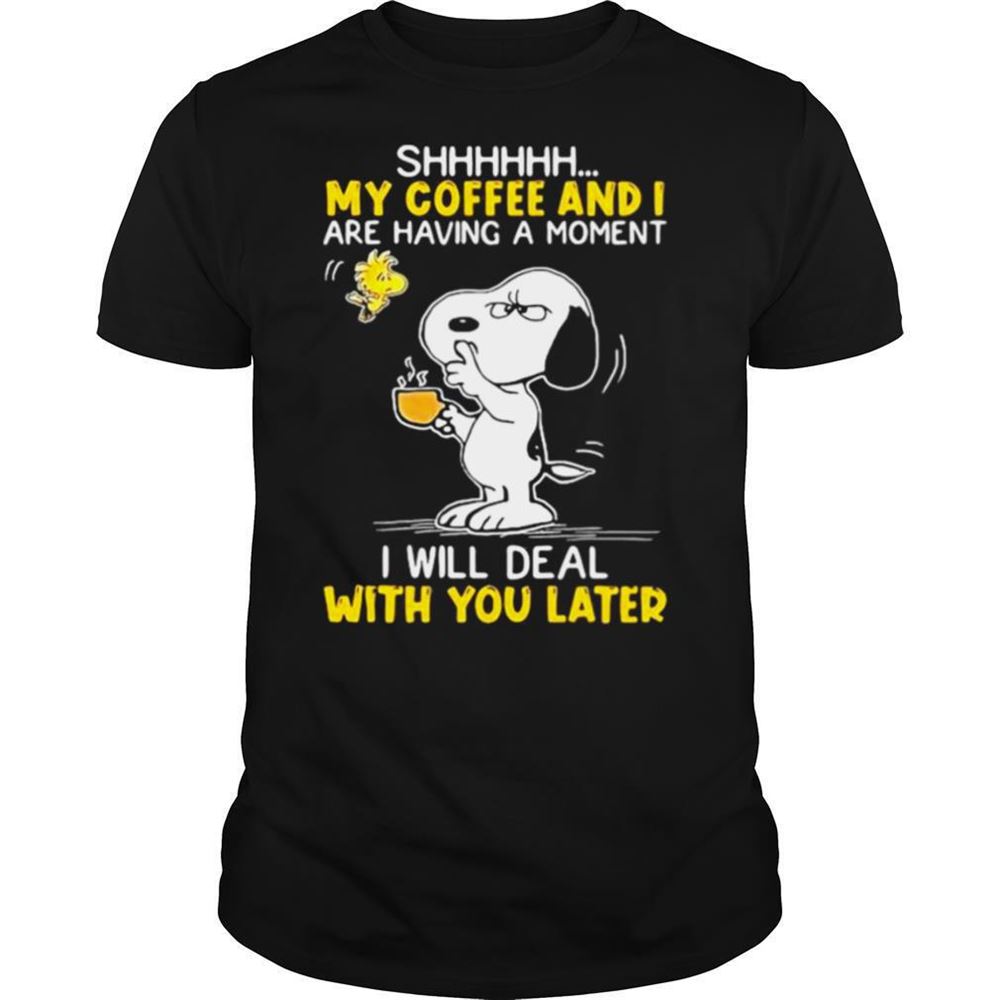 Limited Editon Shhhh My Coffee And I Are Having A Moment I Will Deal With You Later Snoopy Woodstock Shirt 