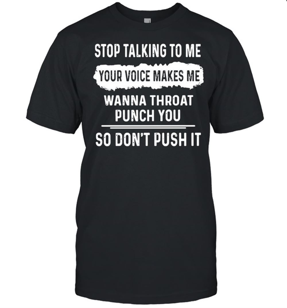 High Quality Stop Talking To Me Your Voice Makes Me Wanna Throat Punch You So Dont Push It Shirt 
