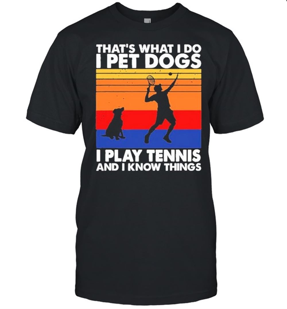 Best Tennis Thats What I Do I Pet Dogs I Play Tennis And I Know Things Vintage Shirt 