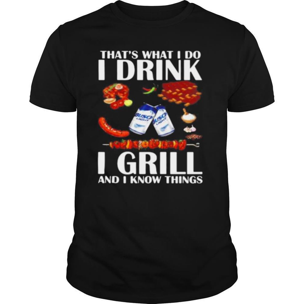 Great Thats What I Do I Drink I Grill And I Know Things Bbq Busch Light Shirt 
