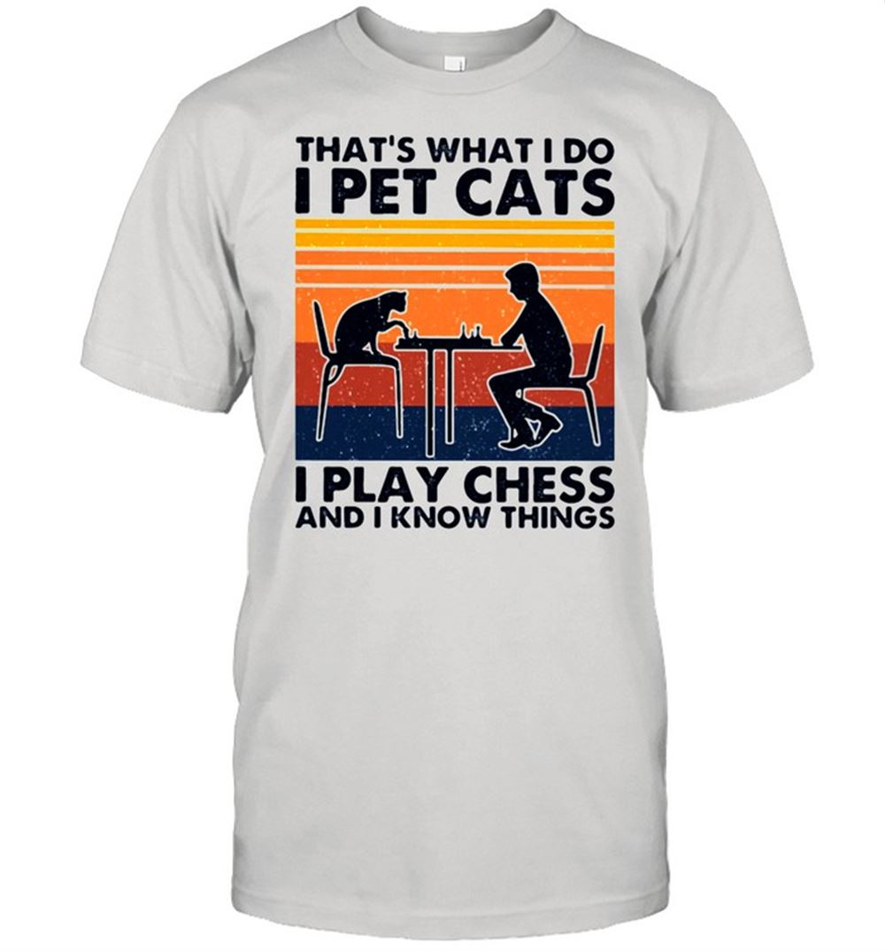Great Thats What I Do I Pet Cats I Play Chess And I Know Things Vintage Shirt 