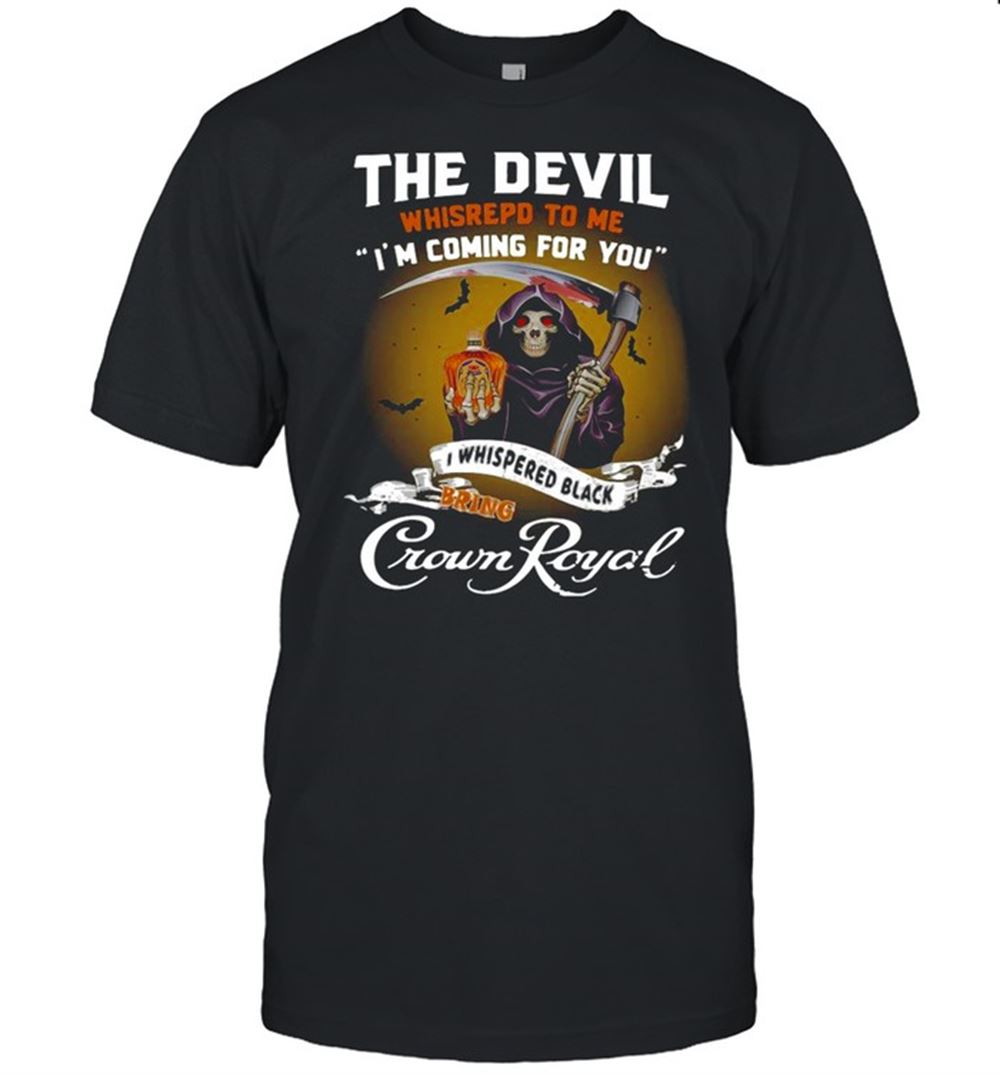 Attractive The Devil Whispered To Me Im Coming For You I Whispered Back Bring Crown Royal Shirt 