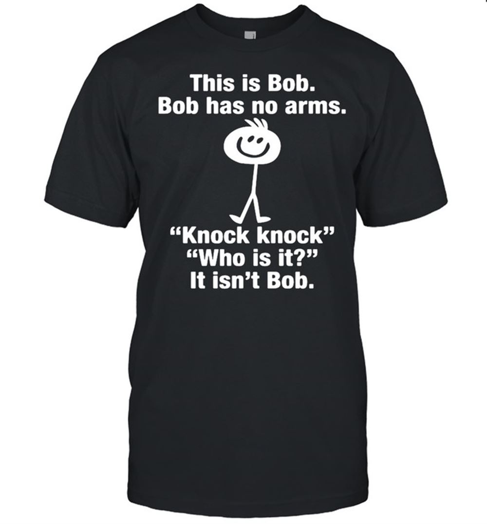 Awesome This Is Bob Bob Has No Arms Knock Knock Shirt 