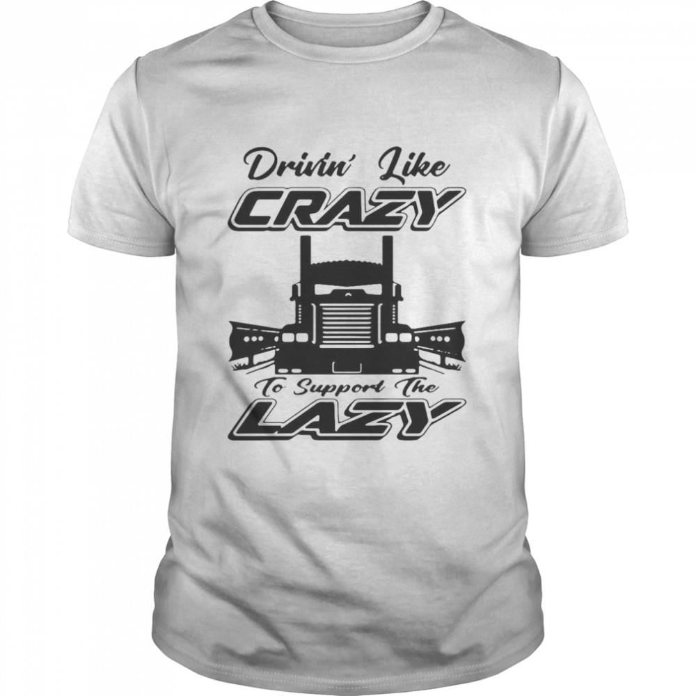 Great Truck Drivin Like Crazy To Support The Lazy Shirt 