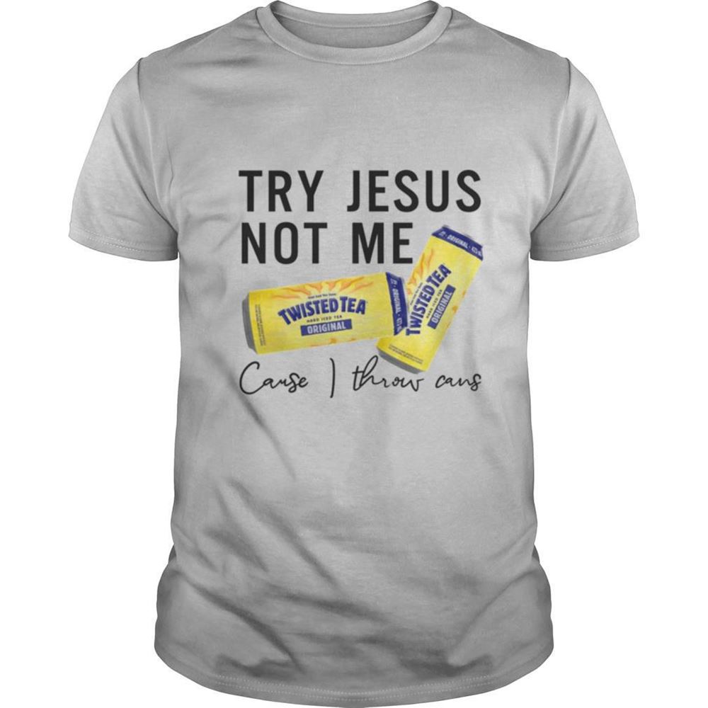 Great Try Jesus Not Me Cause I Throw Cans Twisted Tea Shirt 