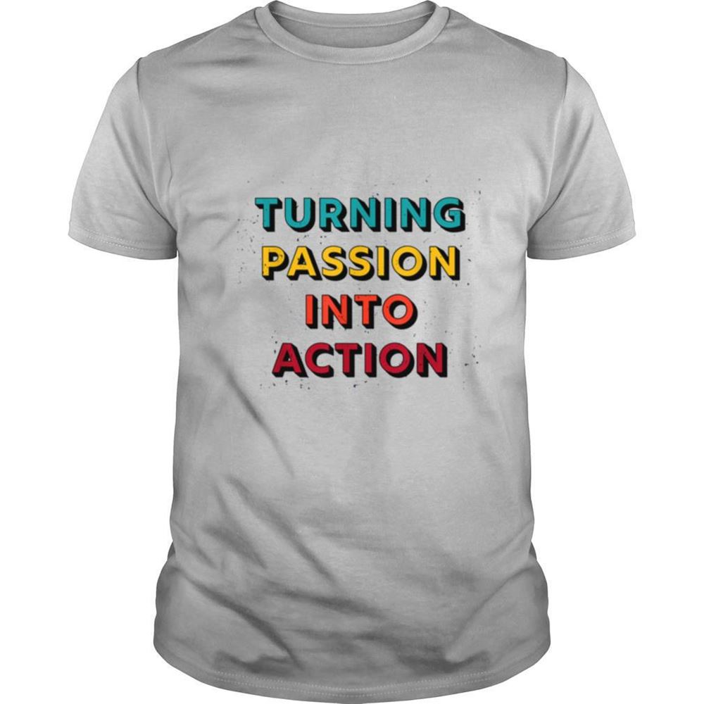 Attractive Turning Passion Into Action Shirt 