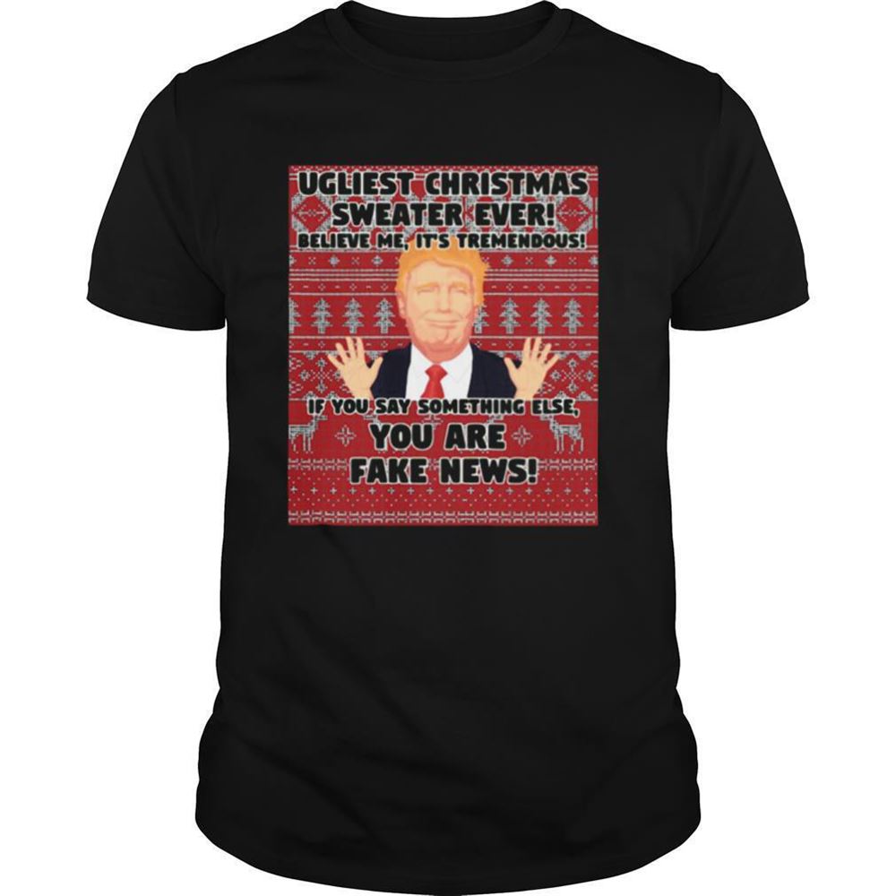 Special Urliest Christmas Sweater Ever Believe Me Its Tremendous If You Say Something Else You Are Fake News Donald Trump Shirt 