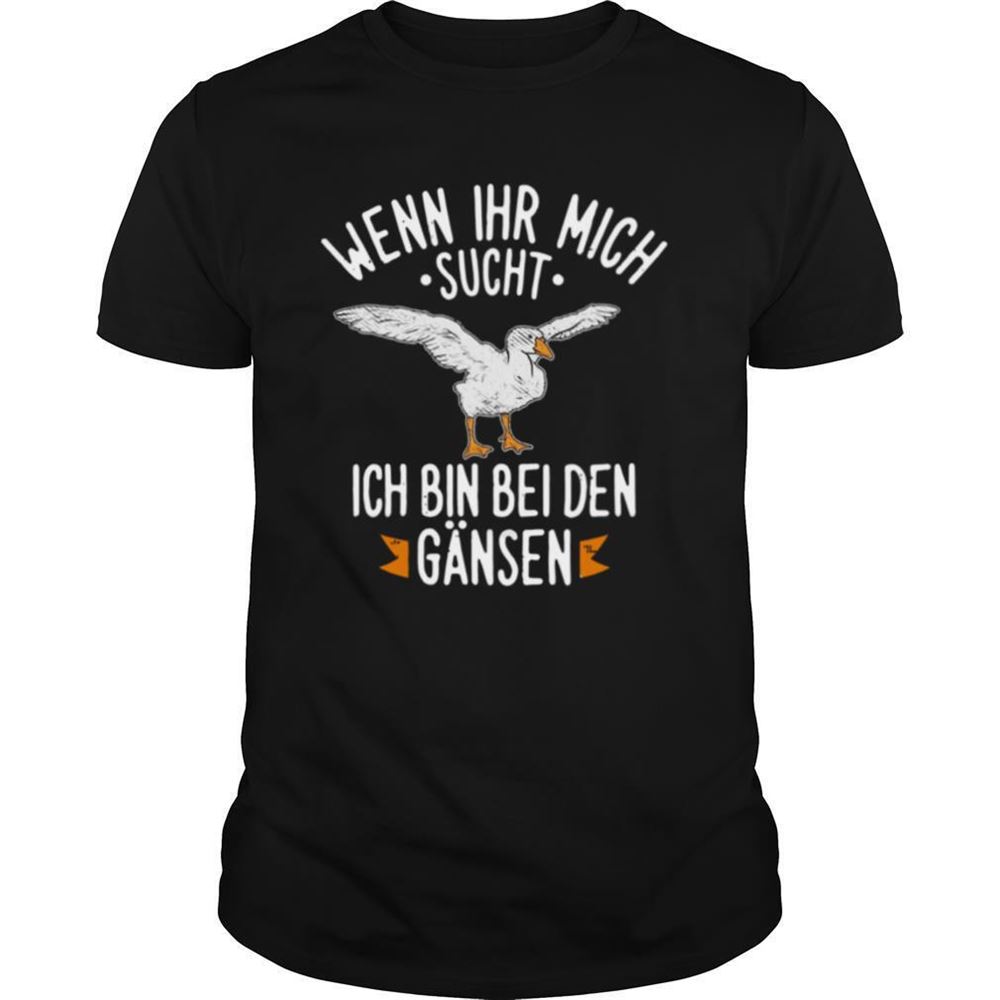 Happy Wenn Ihr Mich Sucht Ich Bin Bei Den Gansen Shirt 