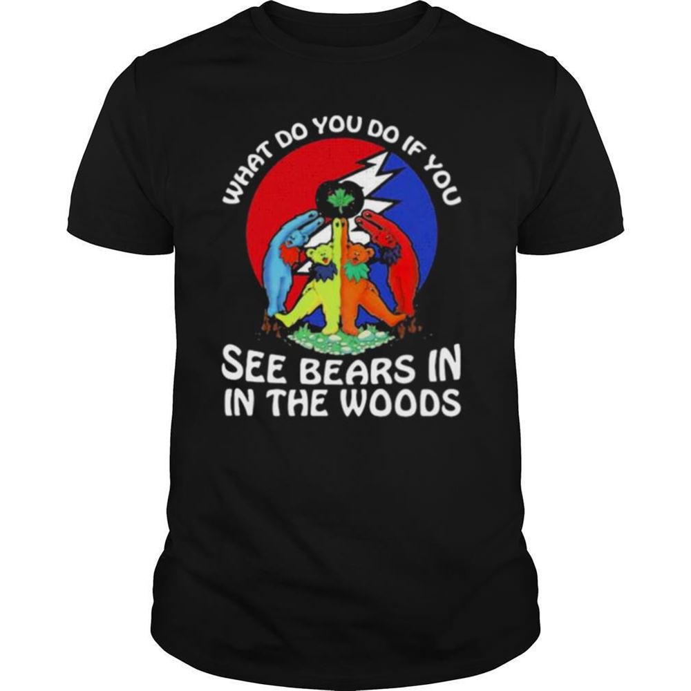 Best What Do You If You See Bears In The Wood Grateful Dead Shirt 
